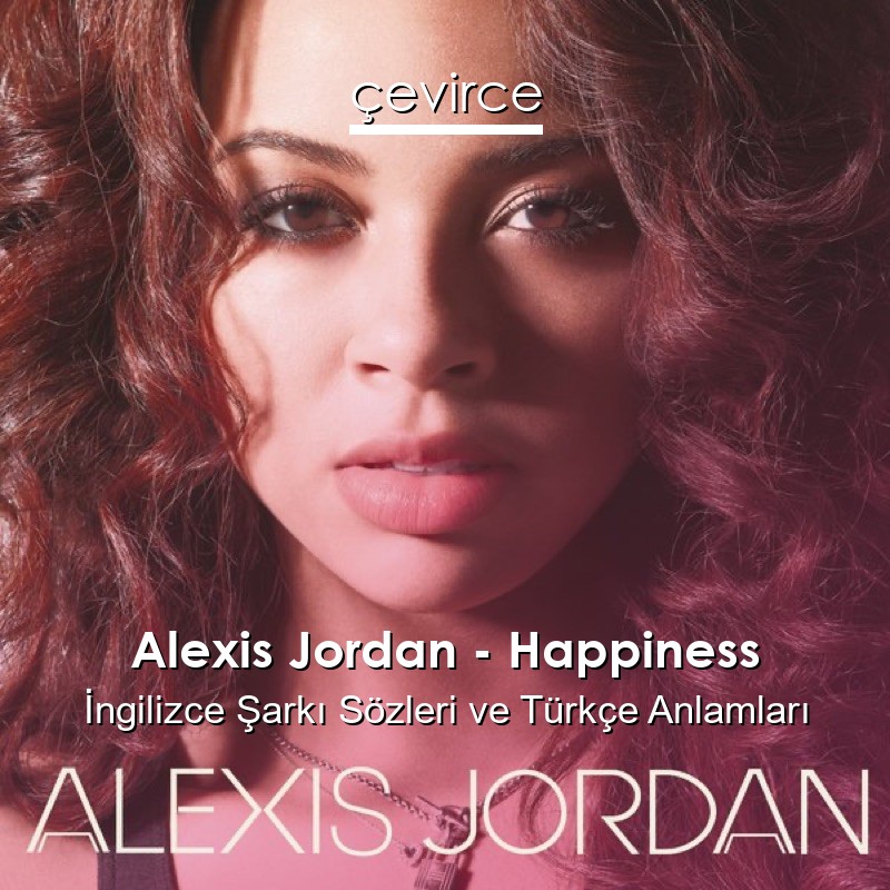 Alexis Jordan – Happiness İngilizce Şarkı Sözleri Türkçe Anlamları