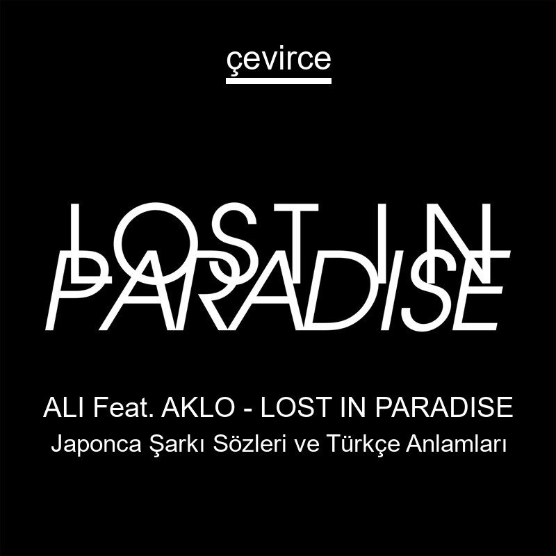 ALI Feat. AKLO – LOST IN PARADISE Japonca Şarkı Sözleri Türkçe Anlamları
