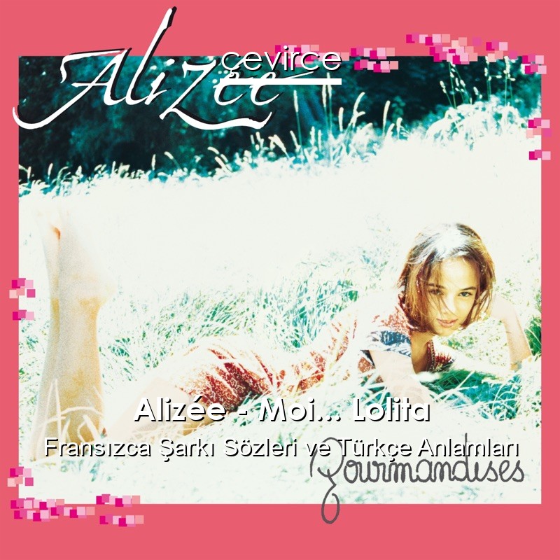 Alizée – Moi… Lolita Fransızca Şarkı Sözleri Türkçe Anlamları