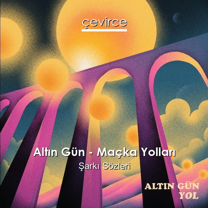 Altın Gün – Maçka Yolları Şarkı Sözleri