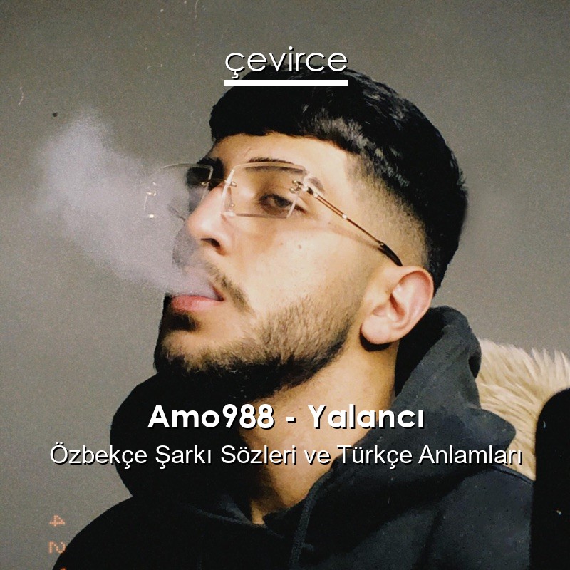Amo988 – Yalancı Özbekçe Şarkı Sözleri Türkçe Anlamları