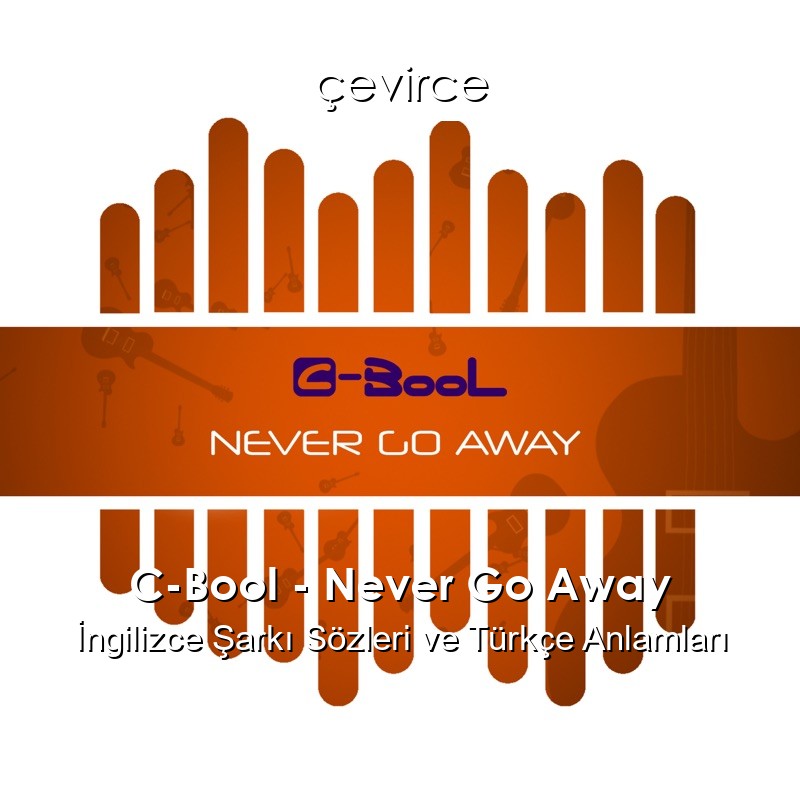 C-Bool – Never Go Away İngilizce Şarkı Sözleri Türkçe Anlamları