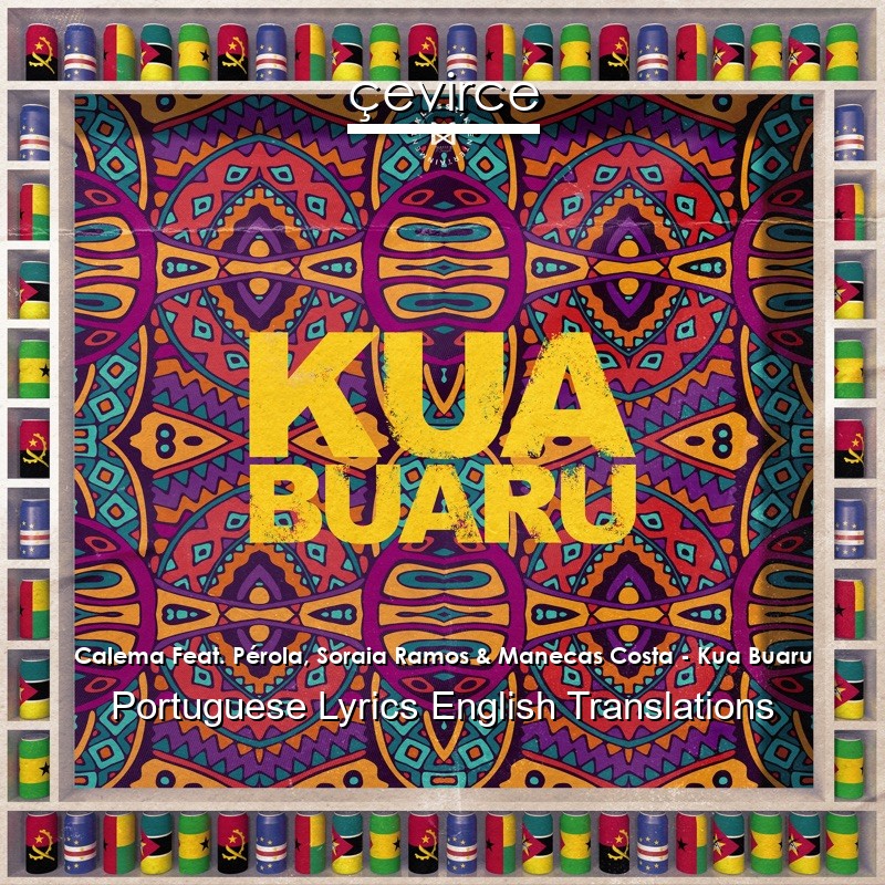 Calema Feat. Pérola, Soraia Ramos & Manecas Costa – Kua Buaru Portuguese Lyrics English Translations