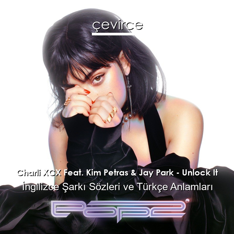 Charli XCX Feat. Kim Petras & Jay Park – Unlock It İngilizce Şarkı Sözleri Türkçe Anlamları