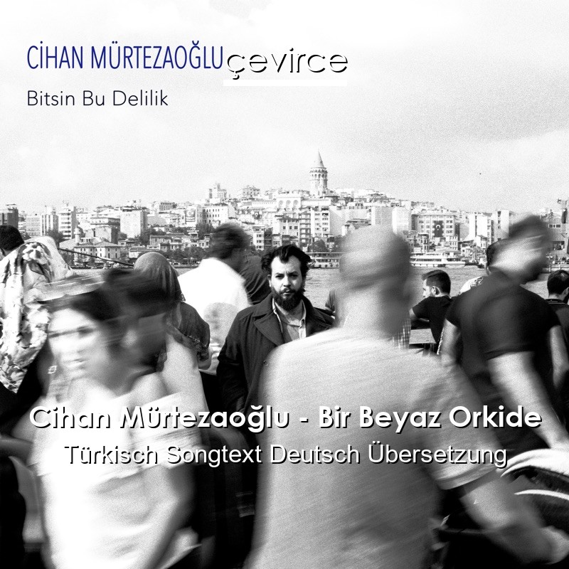 Cihan Mürtezaoğlu – Bir Beyaz Orkide Türkisch Songtext Deutsch Übersetzung