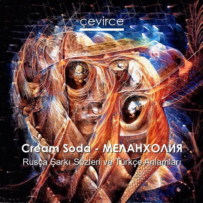 Cream Soda – МЕЛАНХОЛИЯ Rusça Şarkı Sözleri Türkçe Anlamları