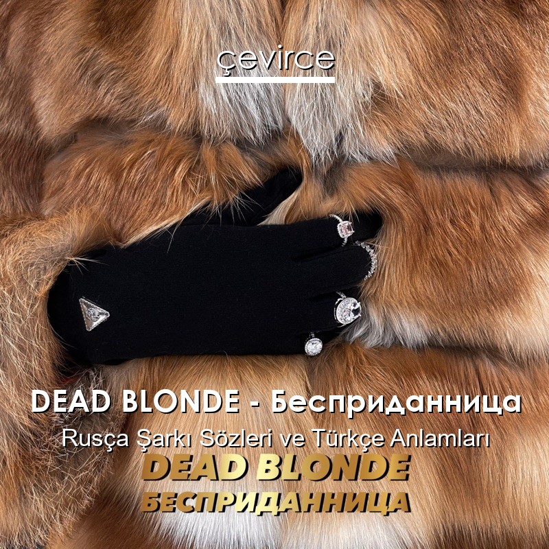 DEAD BLONDE – Бесприданница Rusça Şarkı Sözleri Türkçe Anlamları