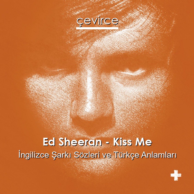 Ed Sheeran – Kiss Me İngilizce Şarkı Sözleri Türkçe Anlamları