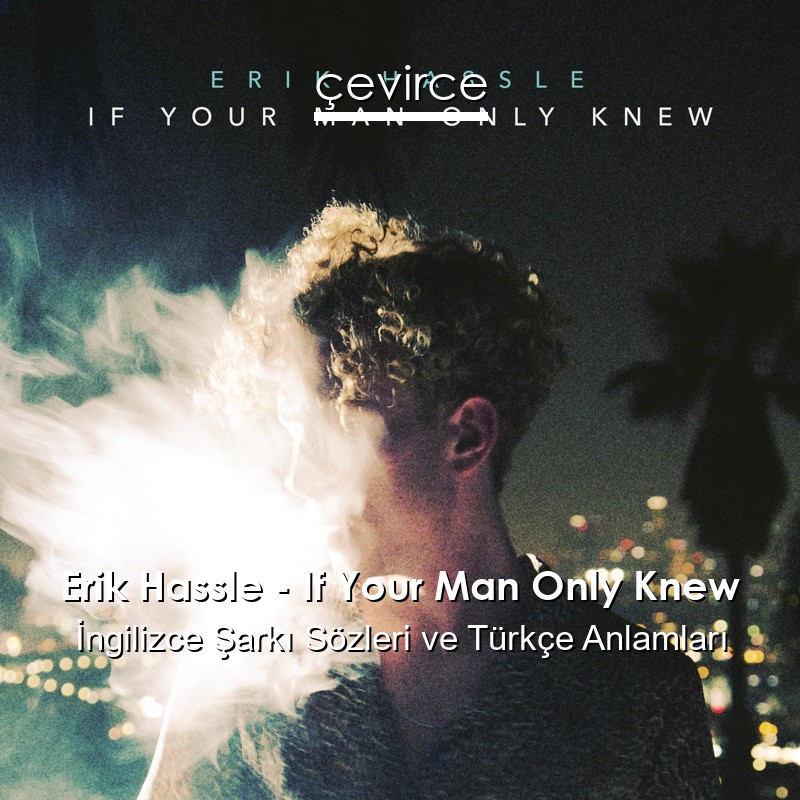 Erik Hassle – If Your Man Only Knew İngilizce Şarkı Sözleri Türkçe Anlamları