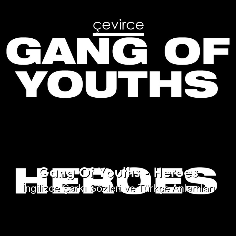 Gang Of Youths – Heroes İngilizce Şarkı Sözleri Türkçe Anlamları