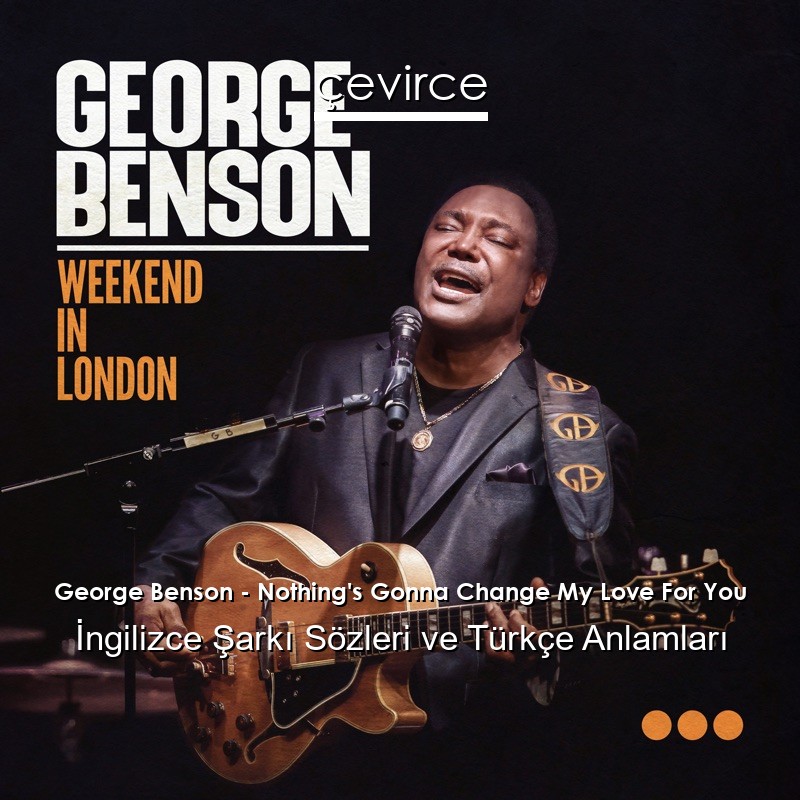 George Benson – Nothing’s Gonna Change My Love For You İngilizce Şarkı Sözleri Türkçe Anlamları
