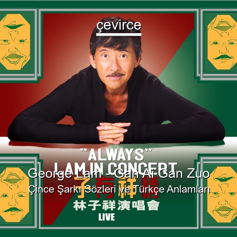 George Lam – Gan Ai Gan Zuo Çince Şarkı Sözleri Türkçe Anlamları