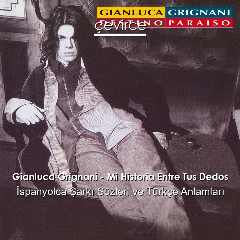 Gianluca Grignani – Mi Historia Entre Tus Dedos İspanyolca Şarkı Sözleri Türkçe Anlamları