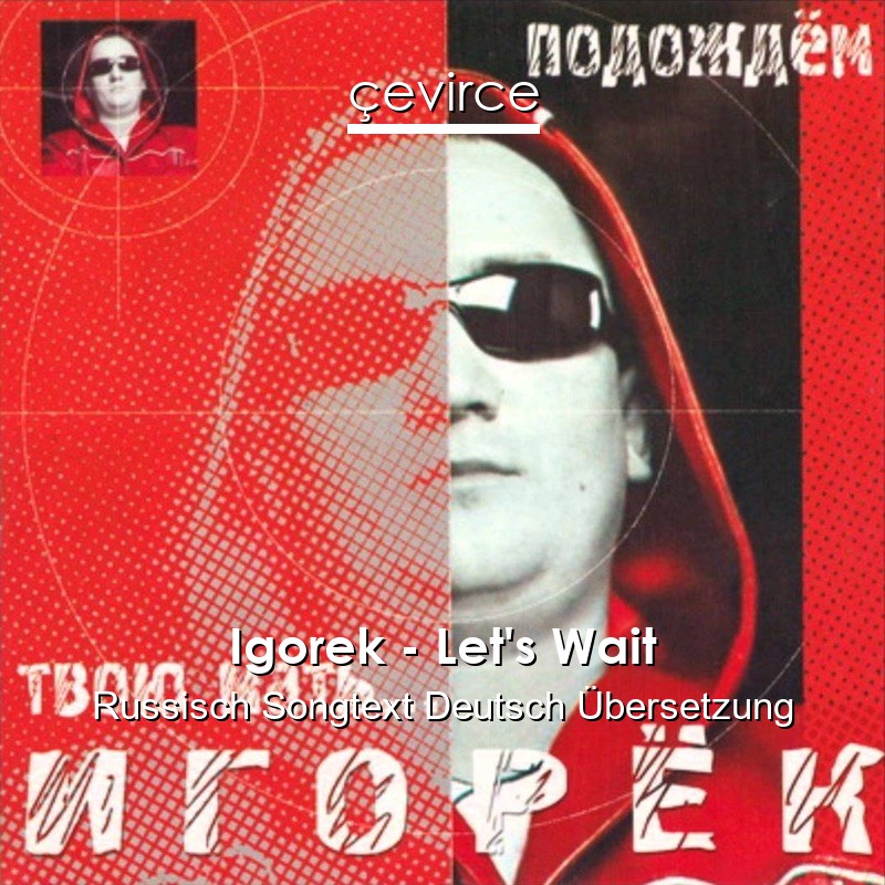 Igorek – Let’s Wait Russisch Songtext Deutsch Übersetzung