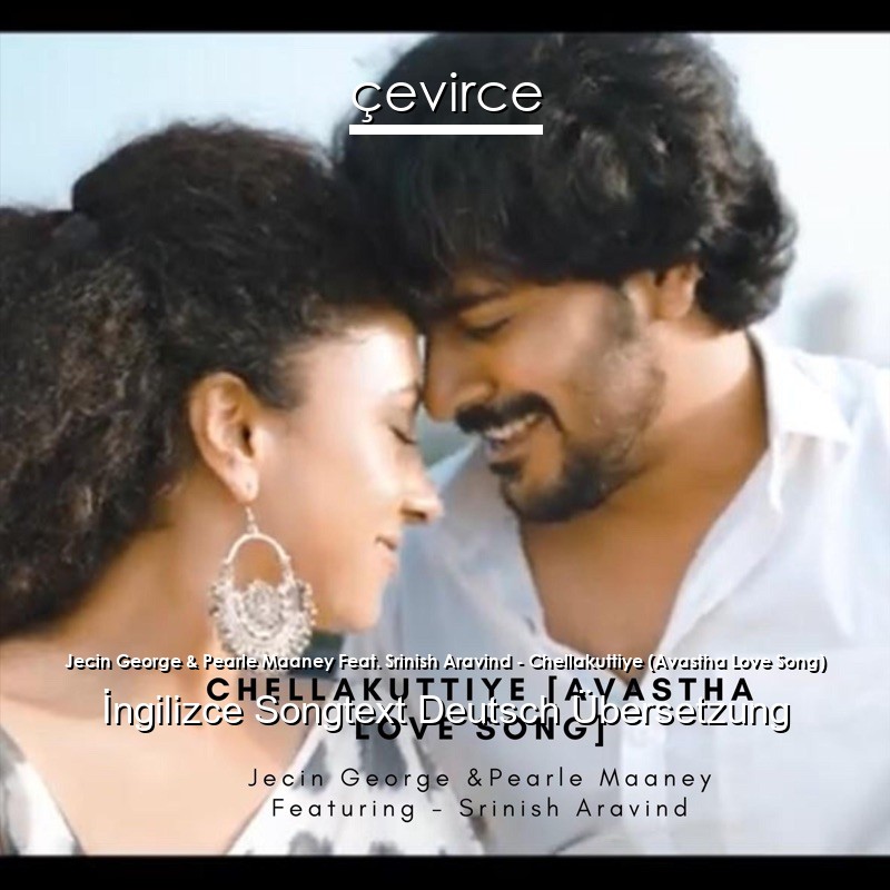 Jecin George & Pearle Maaney Feat. Srinish Aravind – Chellakuttiye (Avastha Love Song)  Songtext Deutsch Übersetzung