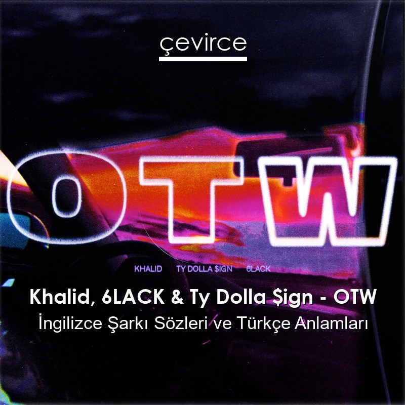 Khalid, 6LACK & Ty Dolla $ign – OTW İngilizce Şarkı Sözleri Türkçe Anlamları