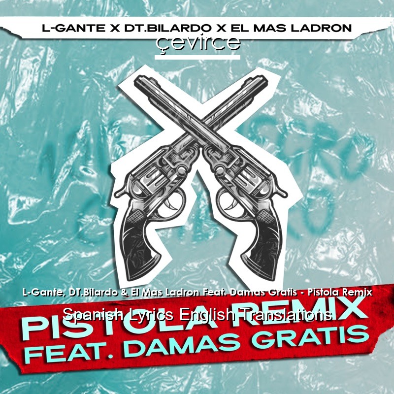 L-Gante, DT.Bilardo & El Mas Ladron Feat. Damas Gratis – Pistola Remix Spanish Lyrics English Translations