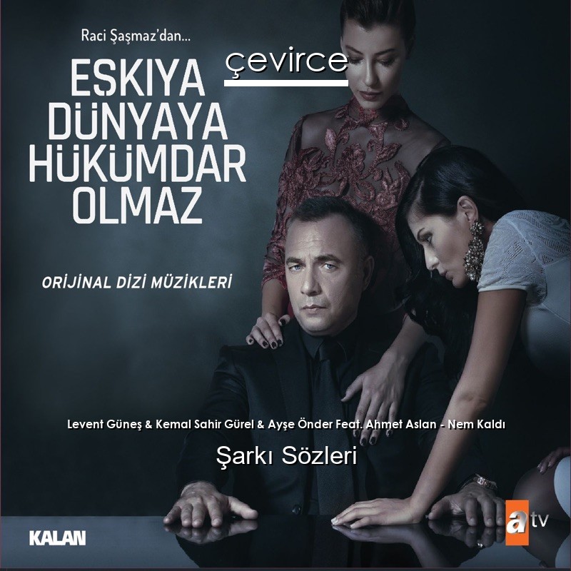 Levent Güneş & Kemal Sahir Gürel & Ayşe Önder Feat. Ahmet Aslan – Nem Kaldı Şarkı Sözleri