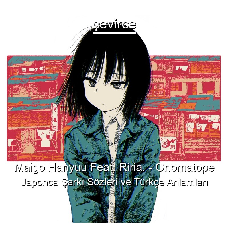 Maigo Hanyuu Feat. Riria. – Onomatope Japonca Şarkı Sözleri Türkçe Anlamları