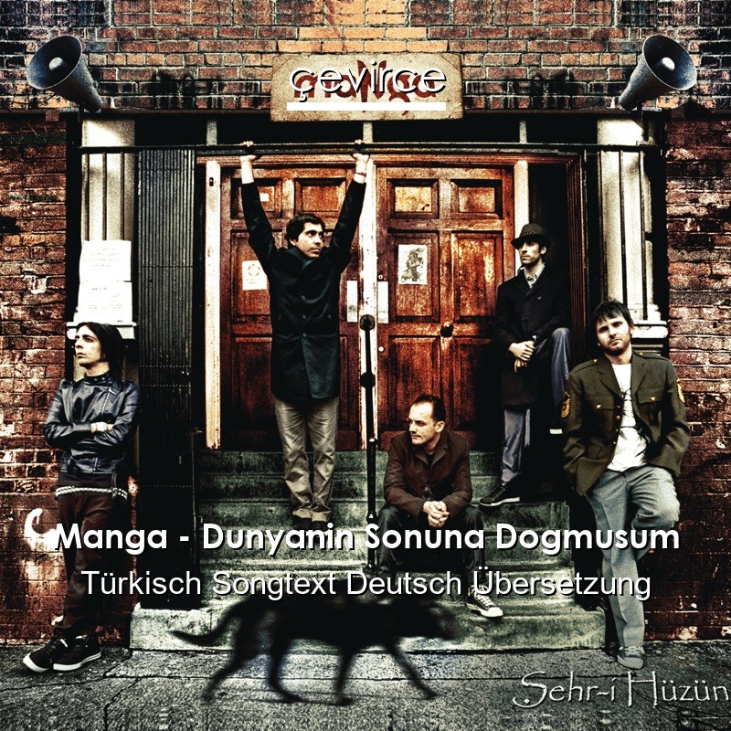Manga – Dunyanin Sonuna Dogmusum Türkisch Songtext Deutsch Übersetzung
