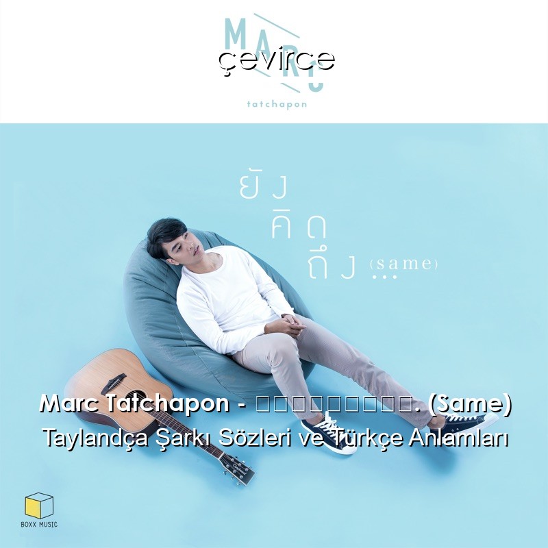 Marc Tatchapon – ยังคิดถึง. (Same) Taylandça Şarkı Sözleri Türkçe Anlamları