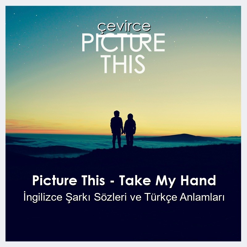 Picture This – Take My Hand İngilizce Şarkı Sözleri Türkçe Anlamları