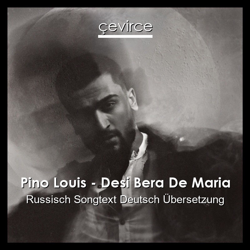 Pino Louis – Desi Bera De Maria Russisch Songtext Deutsch Übersetzung