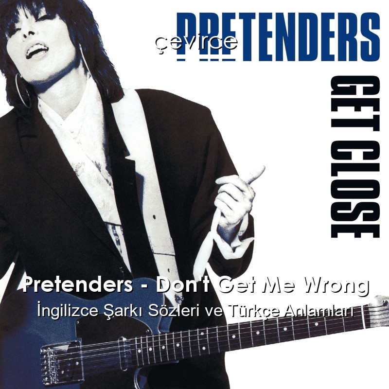 Pretenders – Don’t Get Me Wrong İngilizce Şarkı Sözleri Türkçe Anlamları