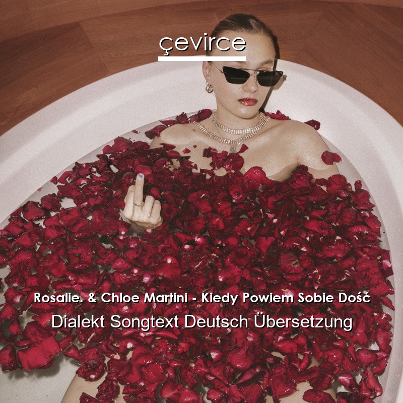 Rosalie. & Chloe Martini – Kiedy Powiem Sobie Dość Dialekt Songtext Deutsch Übersetzung