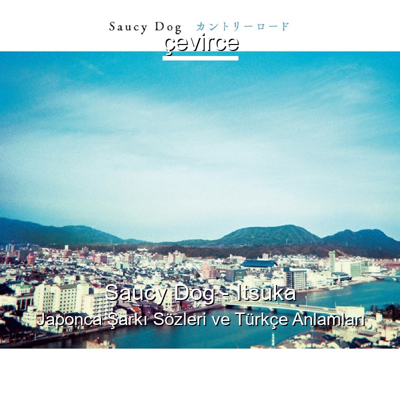 Saucy Dog – Itsuka Japonca Şarkı Sözleri Türkçe Anlamları