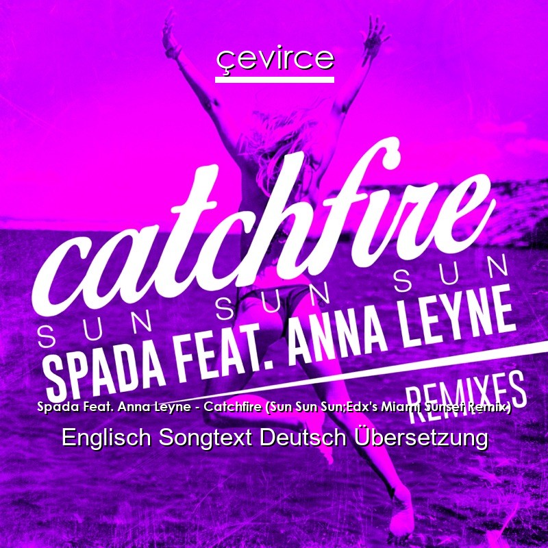 Spada Feat. Anna Leyne – Catchfire (Sun Sun Sun;Edx’s Miami Sunset Remix) Englisch Songtext Deutsch Übersetzung