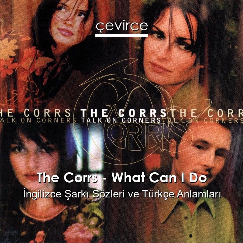 The Corrs – What Can I Do İngilizce Şarkı Sözleri Türkçe Anlamları