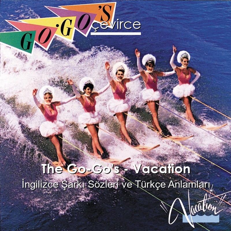 The Go-Go’s – Vacation İngilizce Şarkı Sözleri Türkçe Anlamları