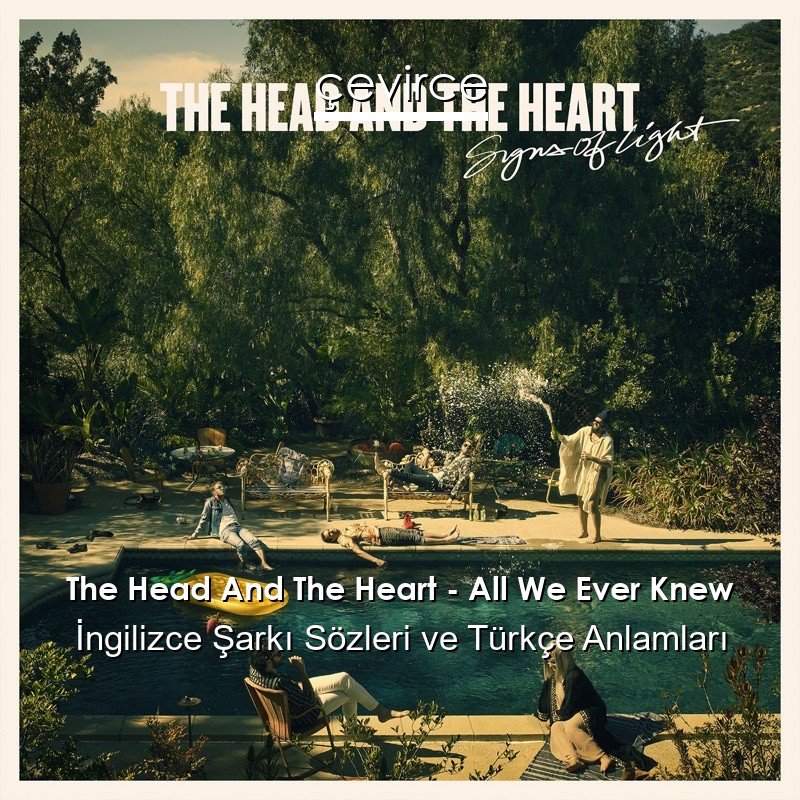 The Head And The Heart – All We Ever Knew İngilizce Şarkı Sözleri Türkçe Anlamları