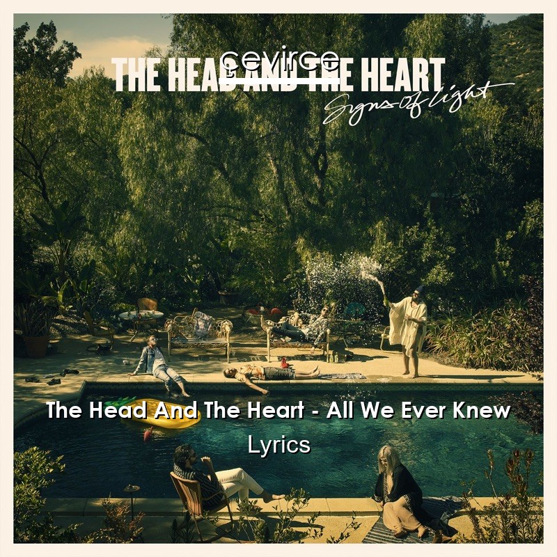 The Head And The Heart – All We Ever Knew Lyrics