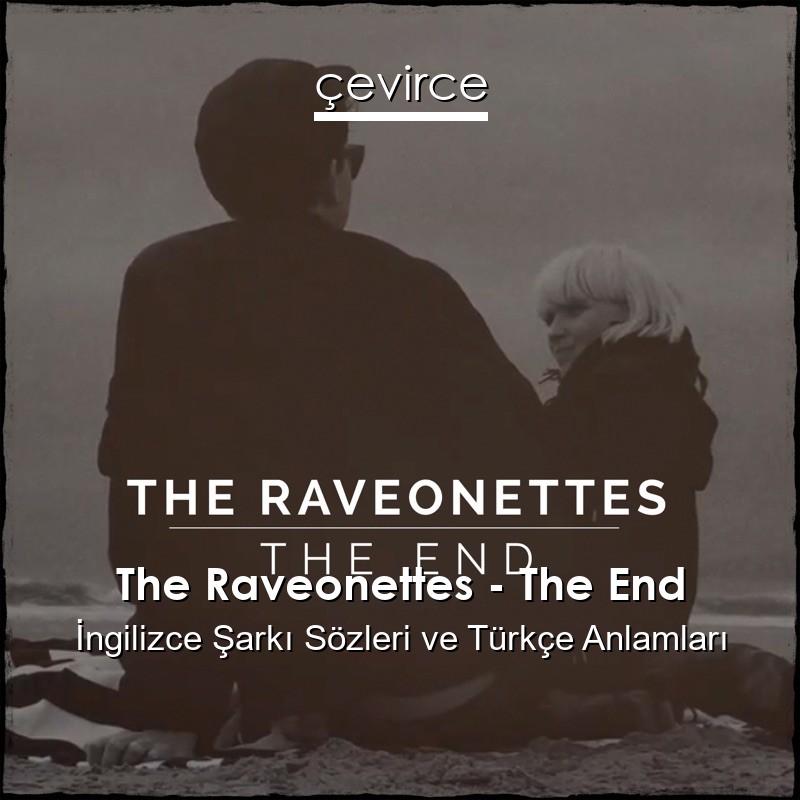 The Raveonettes – The End İngilizce Şarkı Sözleri Türkçe Anlamları