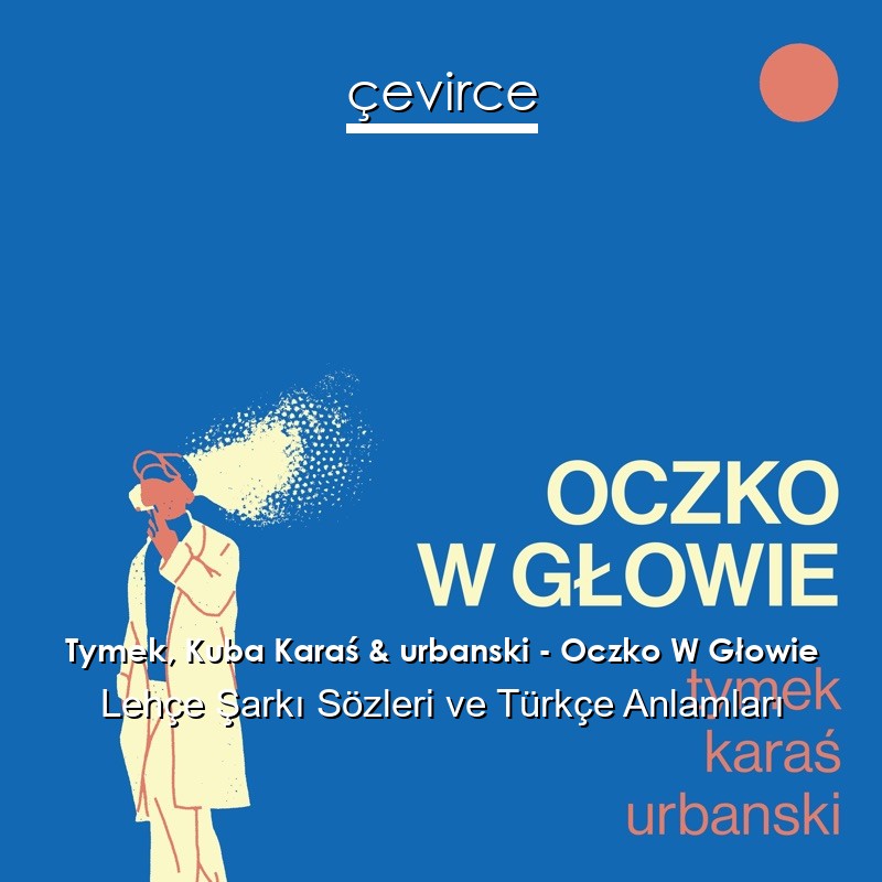 Tymek, Kuba Karaś & urbanski – Oczko W Głowie Lehçe Şarkı Sözleri Türkçe Anlamları