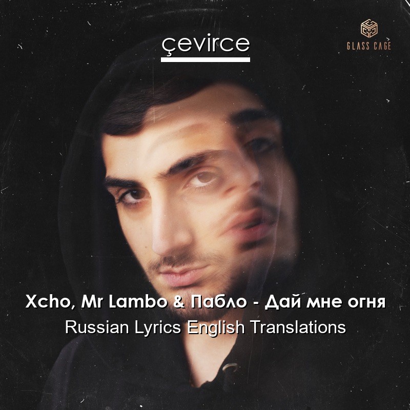 Xcho, Mr Lambo & Пабло – Дай мне огня Russian Lyrics English Translations