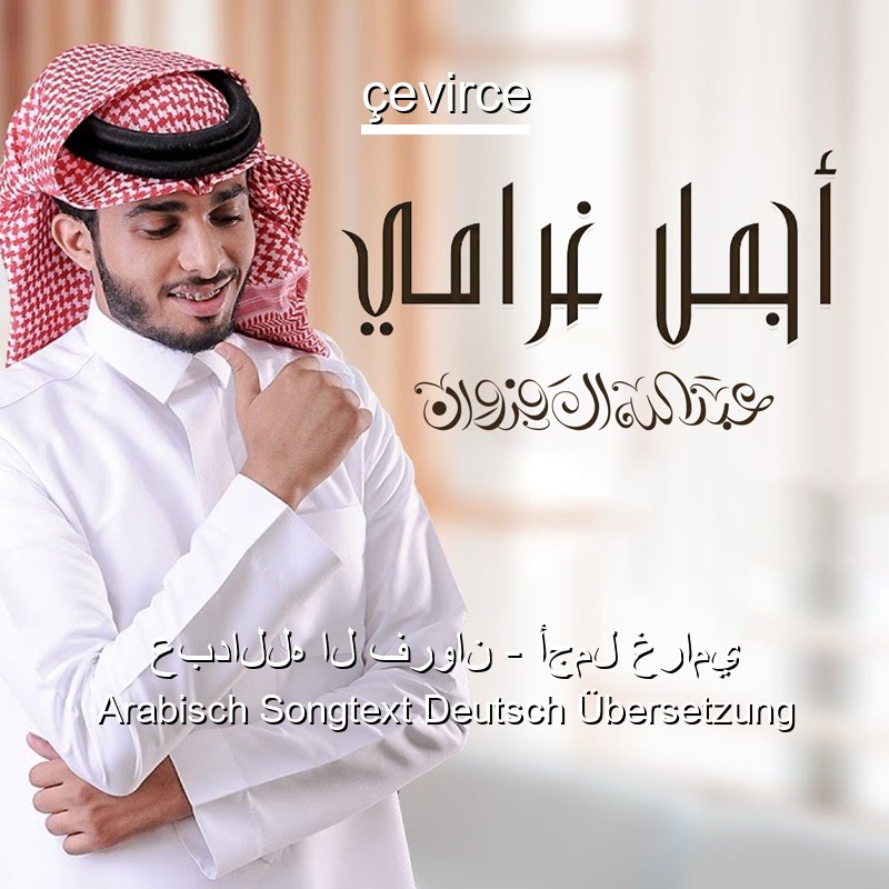 عبدالله ال فروان – أجمل غرامي Arabisch Songtext Deutsch Übersetzung
