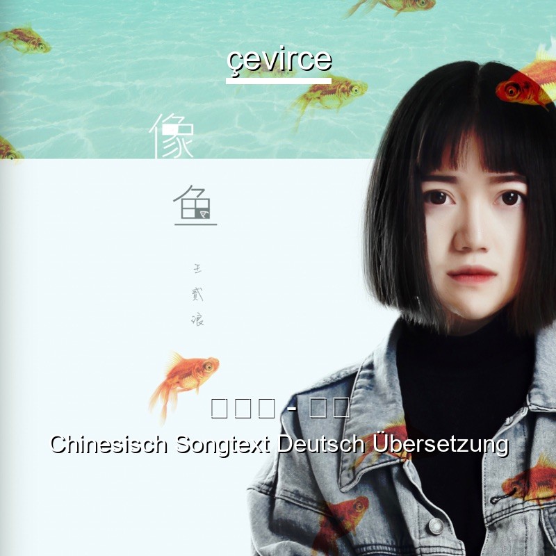 王贰浪​​ – 像鱼 Chinesisch Songtext Deutsch Übersetzung