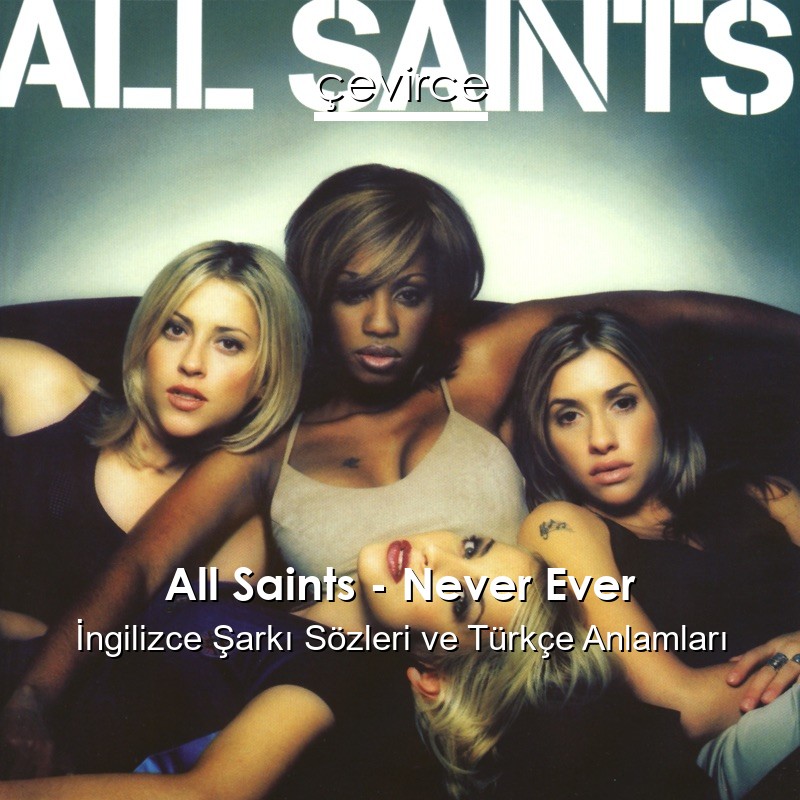 All Saints – Never Ever İngilizce Şarkı Sözleri Türkçe Anlamları