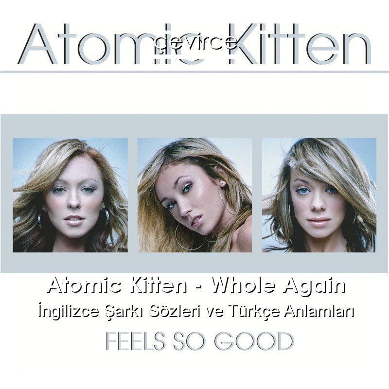 Atomic Kitten – Whole Again İngilizce Şarkı Sözleri Türkçe Anlamları