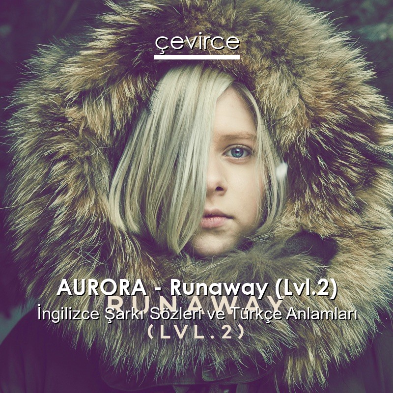 AURORA – Runaway (Lvl.2) İngilizce Şarkı Sözleri Türkçe Anlamları