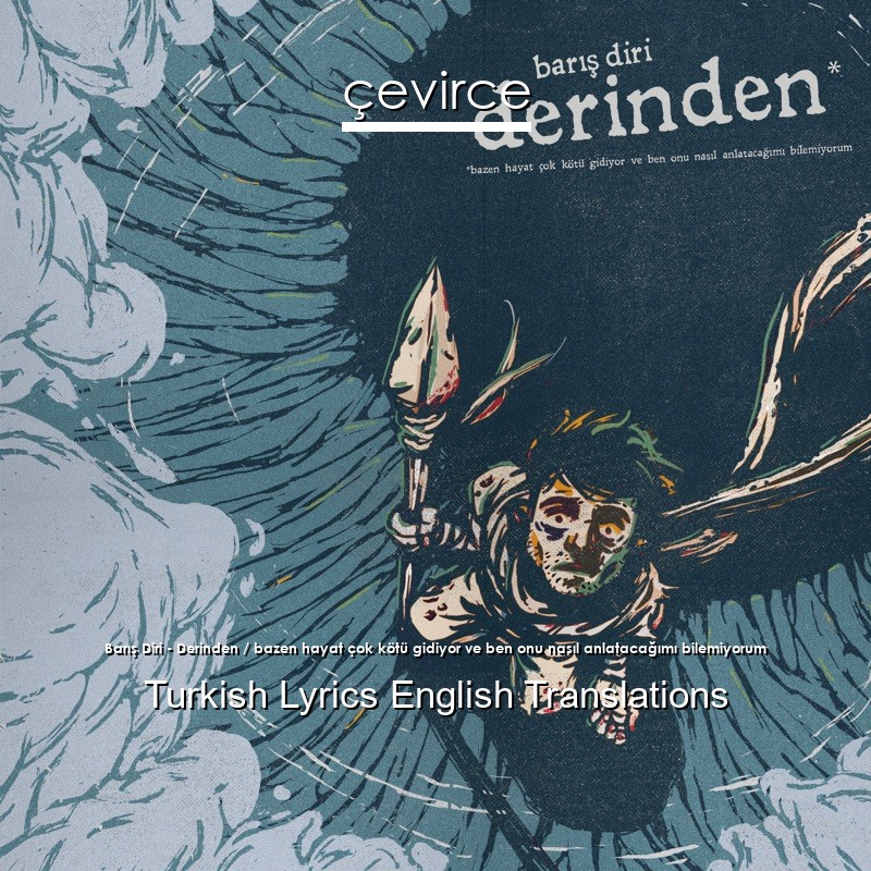 Barış Diri – Derinden / bazen hayat çok kötü gidiyor ve ben onu nasıl anlatacağımı bilemiyorum Turkish Lyrics English Translations