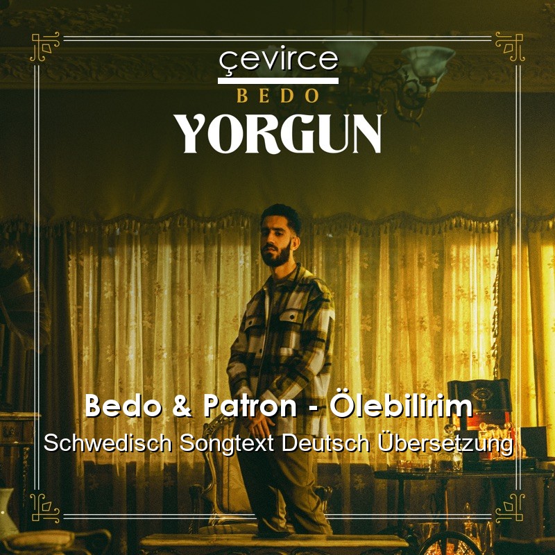 Bedo & Patron – Ölebilirim Schwedisch Songtext Deutsch Übersetzung