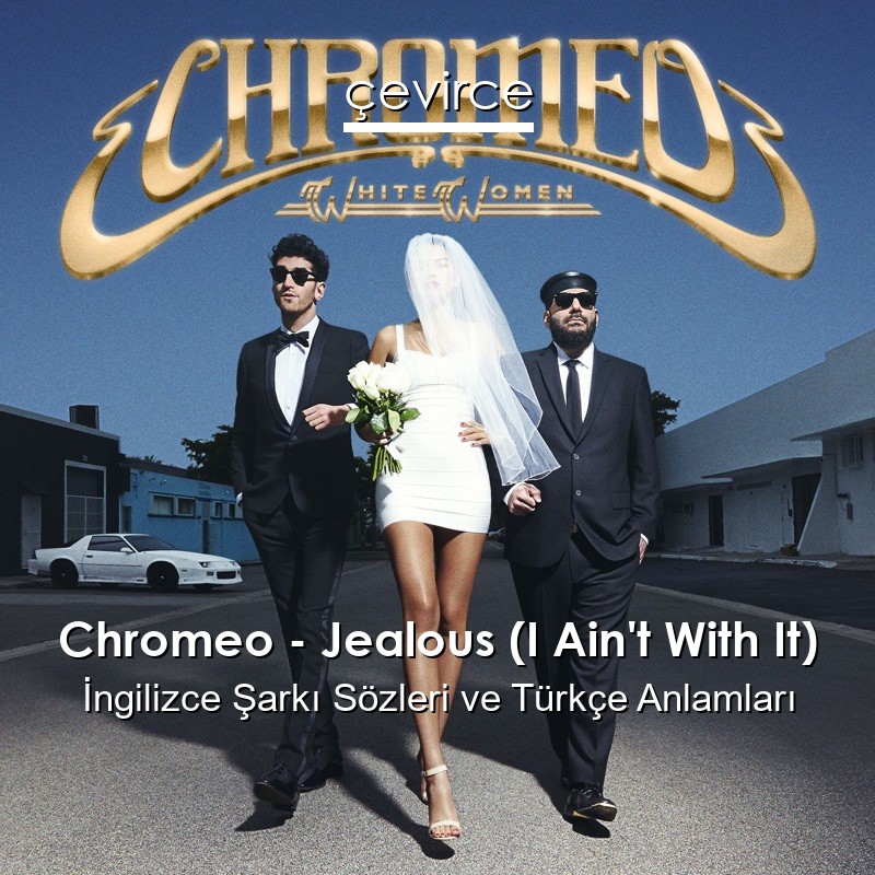 Chromeo – Jealous (I Ain’t With It) İngilizce Şarkı Sözleri Türkçe Anlamları