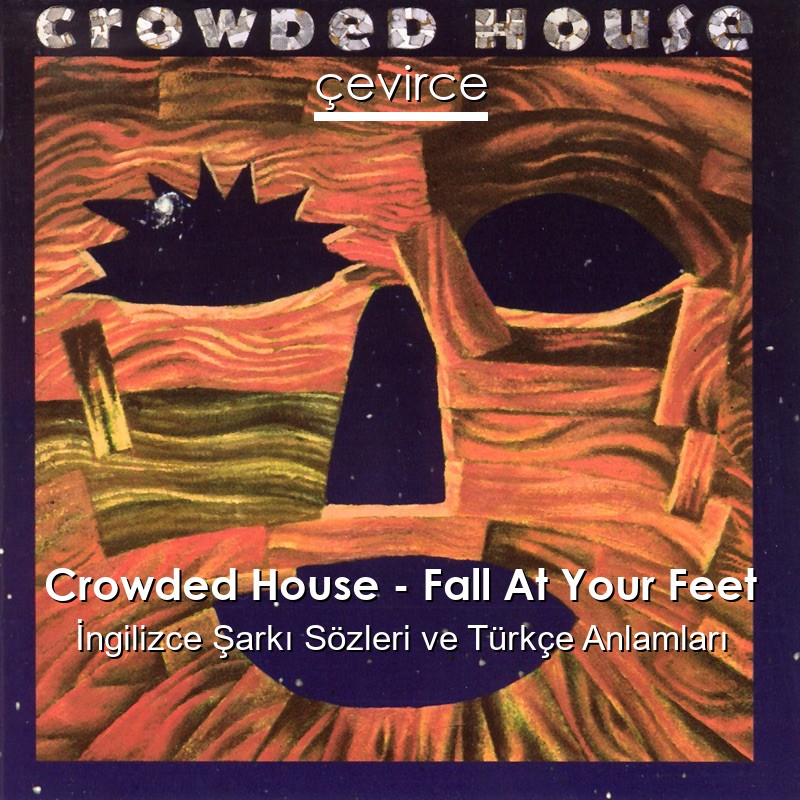 Crowded House – Fall At Your Feet İngilizce Şarkı Sözleri Türkçe Anlamları