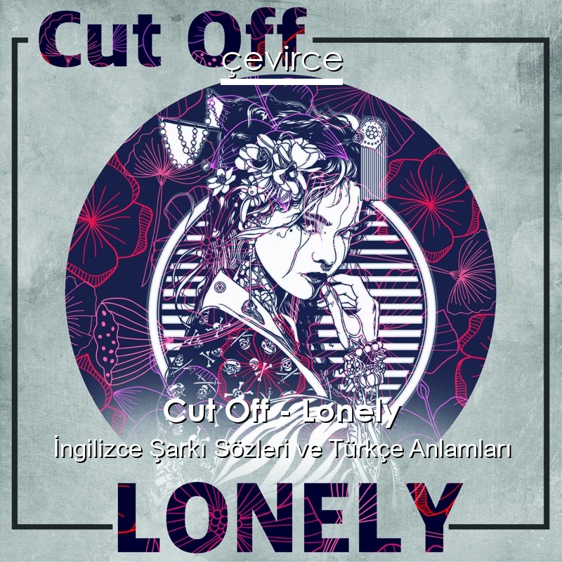 Cut Off – Lonely İngilizce Şarkı Sözleri Türkçe Anlamları