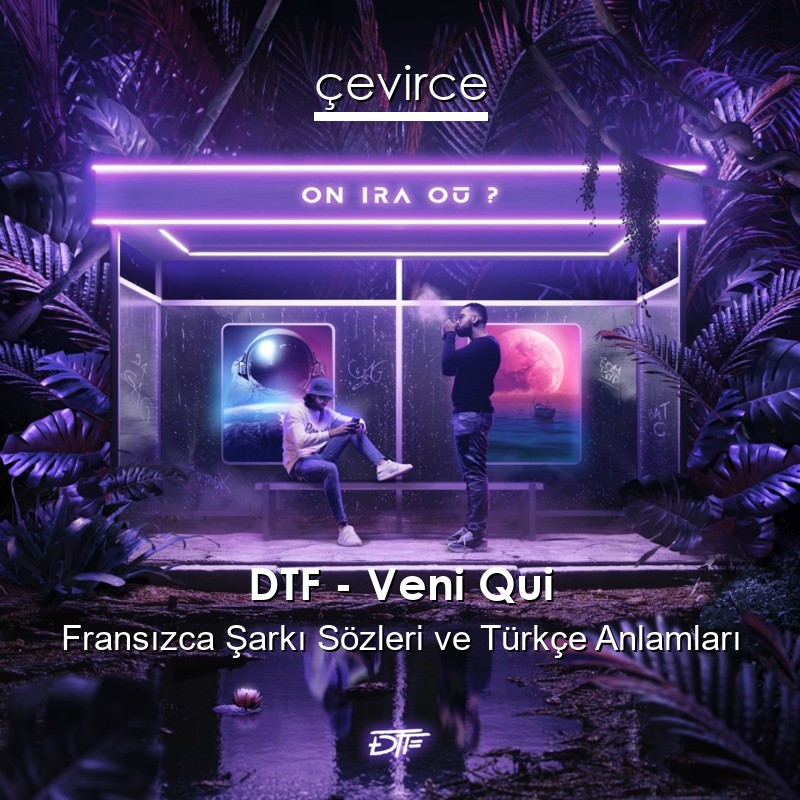 DTF – Veni Qui Fransızca Şarkı Sözleri Türkçe Anlamları