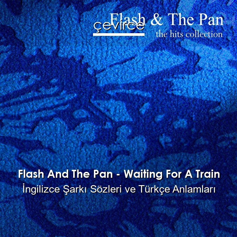 Flash And The Pan – Waiting For A Train İngilizce Şarkı Sözleri Türkçe Anlamları